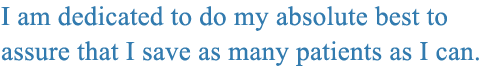 I am dedicated to do my absolute best to assure that I save as many patients as I can.